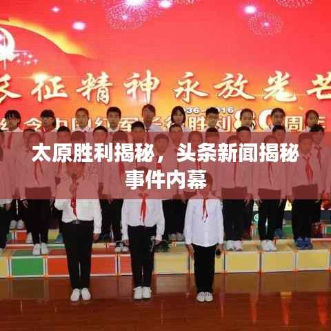 太原胜利揭秘,头条新闻揭秘事件内幕