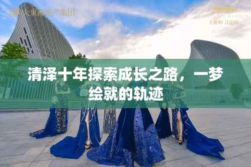清泽十年探索成长之路,一梦绘就的轨迹